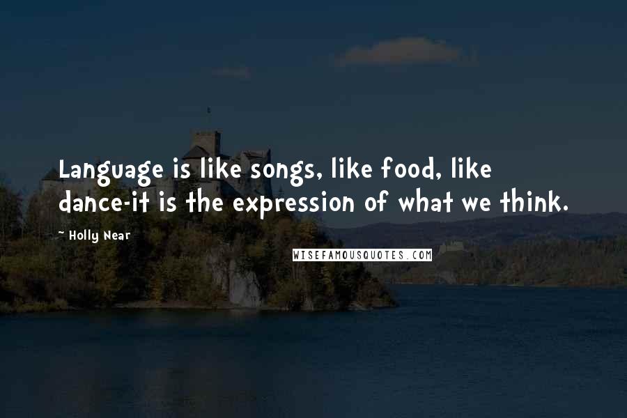 Holly Near Quotes: Language is like songs, like food, like dance-it is the expression of what we think.