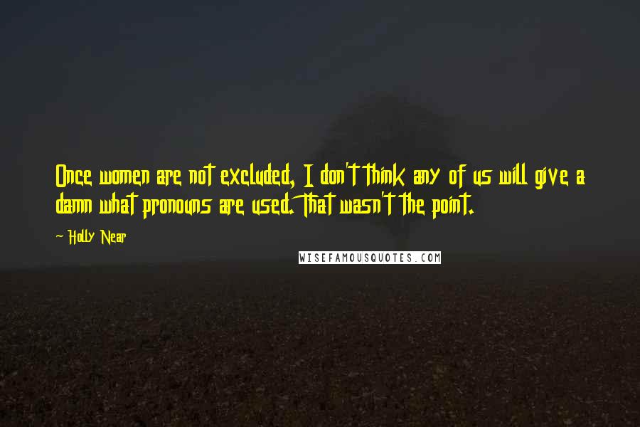 Holly Near Quotes: Once women are not excluded, I don't think any of us will give a damn what pronouns are used. That wasn't the point.