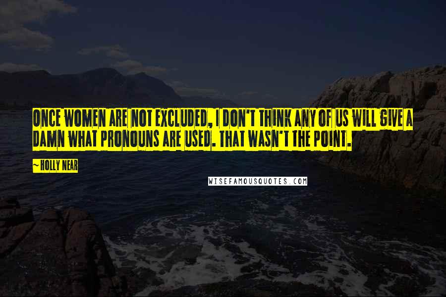 Holly Near Quotes: Once women are not excluded, I don't think any of us will give a damn what pronouns are used. That wasn't the point.