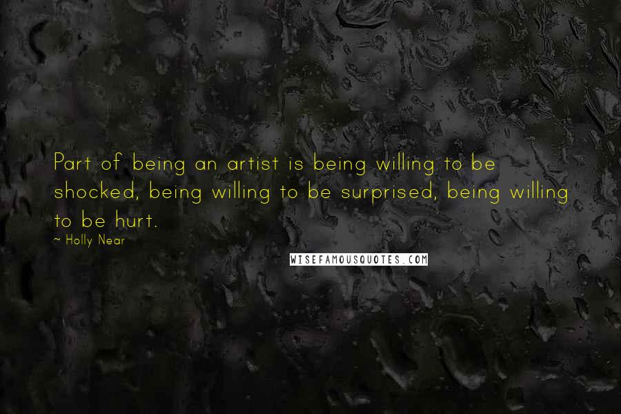 Holly Near Quotes: Part of being an artist is being willing to be shocked, being willing to be surprised, being willing to be hurt.