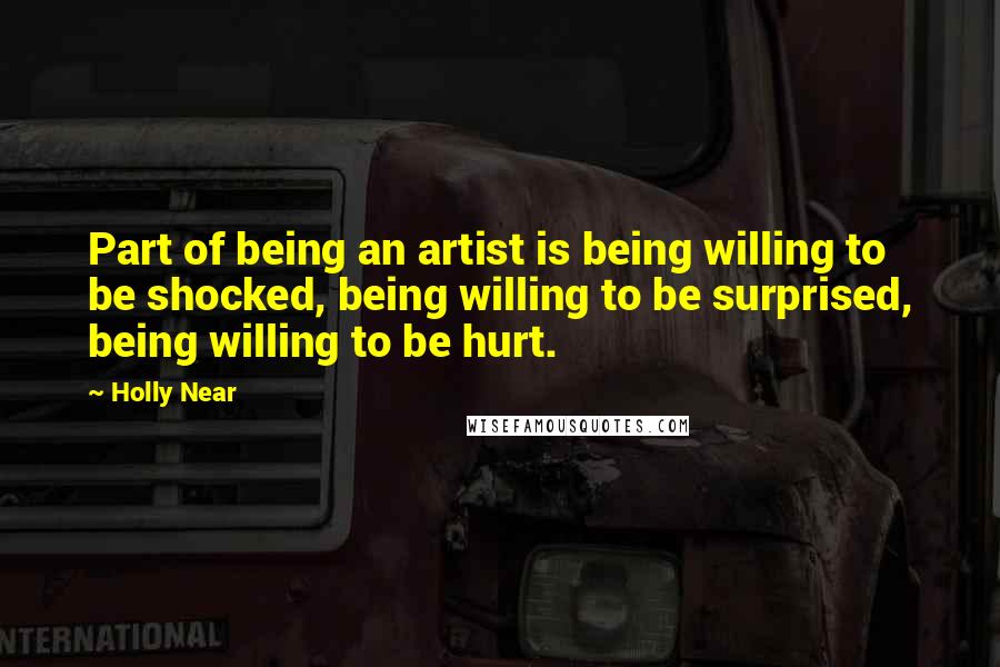 Holly Near Quotes: Part of being an artist is being willing to be shocked, being willing to be surprised, being willing to be hurt.