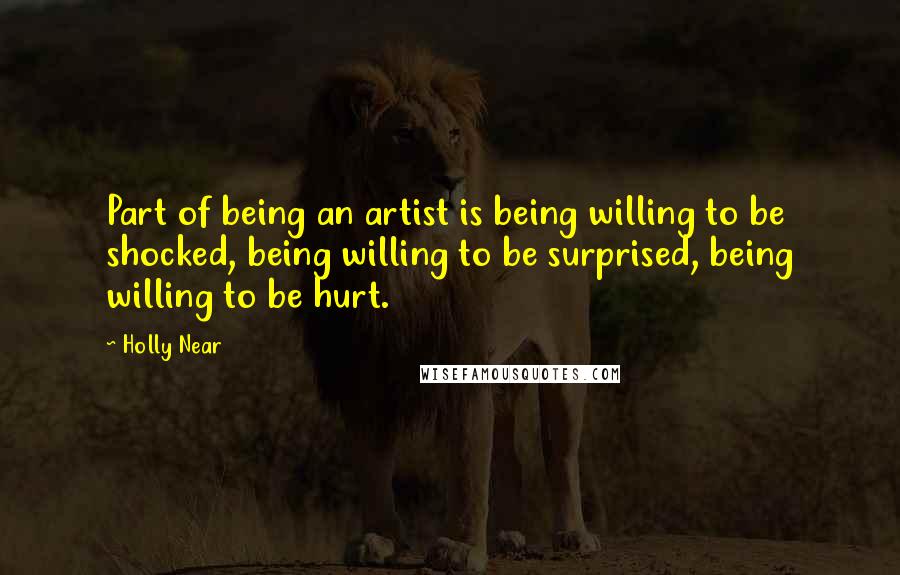 Holly Near Quotes: Part of being an artist is being willing to be shocked, being willing to be surprised, being willing to be hurt.
