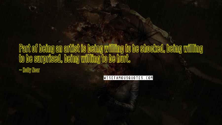 Holly Near Quotes: Part of being an artist is being willing to be shocked, being willing to be surprised, being willing to be hurt.