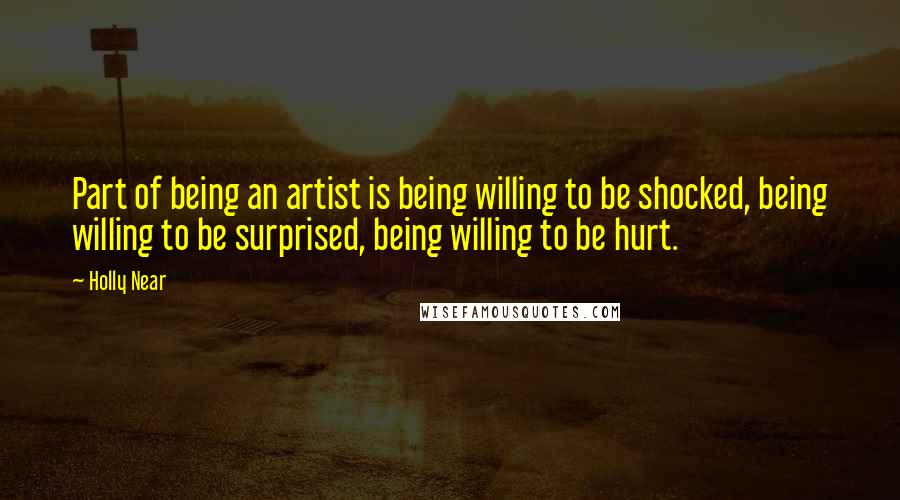 Holly Near Quotes: Part of being an artist is being willing to be shocked, being willing to be surprised, being willing to be hurt.