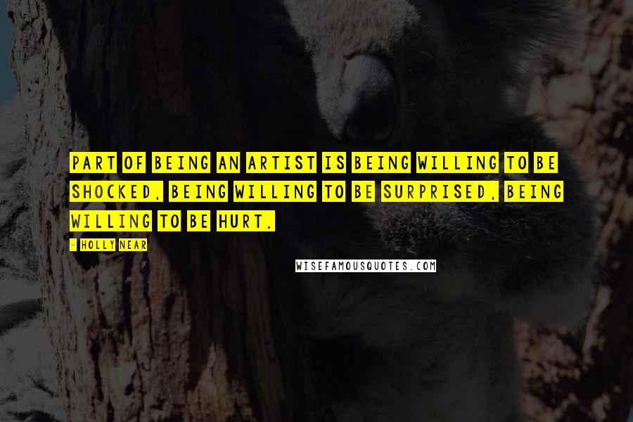 Holly Near Quotes: Part of being an artist is being willing to be shocked, being willing to be surprised, being willing to be hurt.