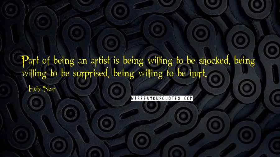 Holly Near Quotes: Part of being an artist is being willing to be shocked, being willing to be surprised, being willing to be hurt.