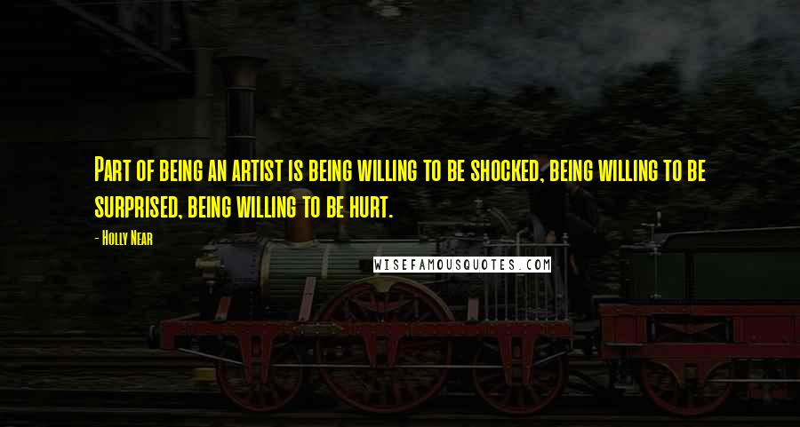Holly Near Quotes: Part of being an artist is being willing to be shocked, being willing to be surprised, being willing to be hurt.
