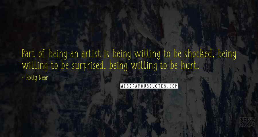 Holly Near Quotes: Part of being an artist is being willing to be shocked, being willing to be surprised, being willing to be hurt.