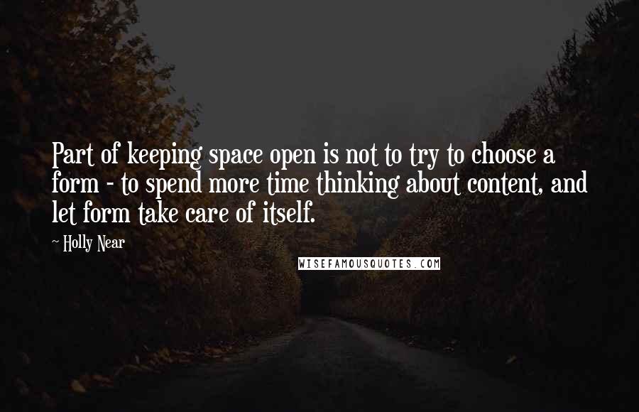 Holly Near Quotes: Part of keeping space open is not to try to choose a form - to spend more time thinking about content, and let form take care of itself.