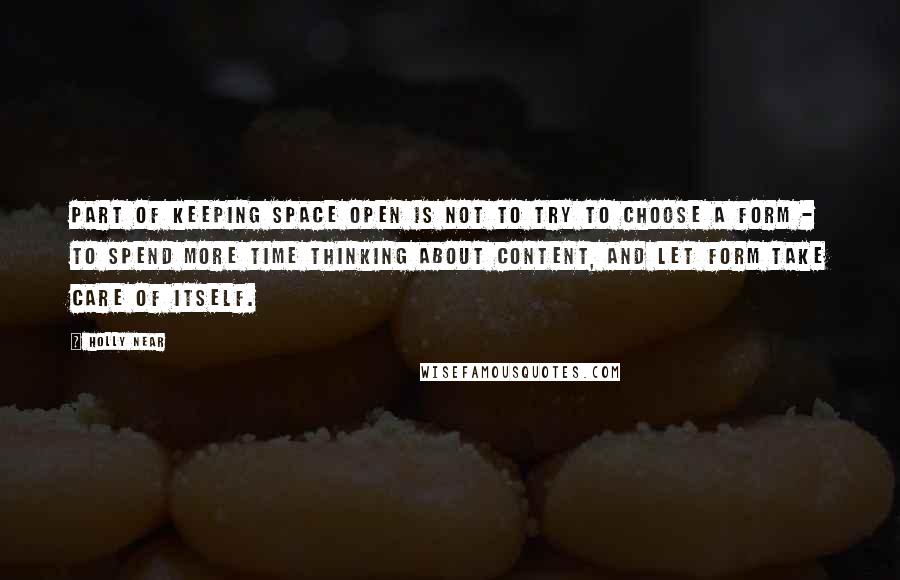 Holly Near Quotes: Part of keeping space open is not to try to choose a form - to spend more time thinking about content, and let form take care of itself.