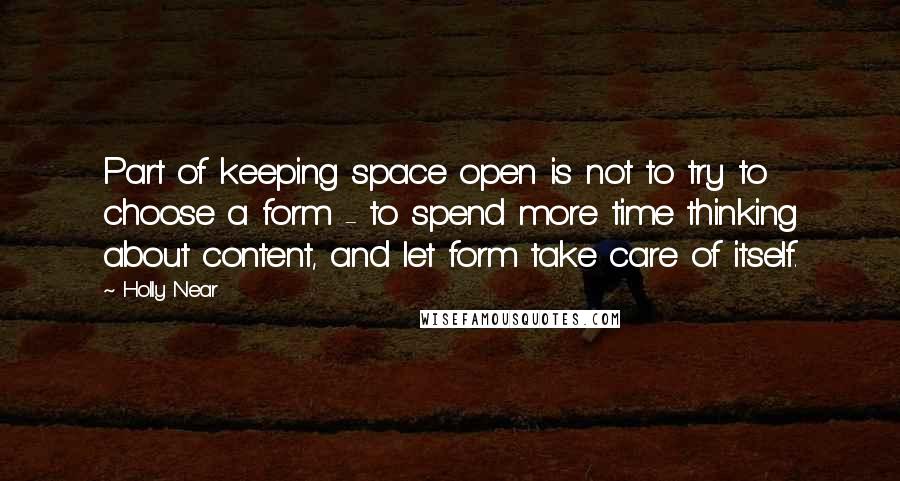 Holly Near Quotes: Part of keeping space open is not to try to choose a form - to spend more time thinking about content, and let form take care of itself.