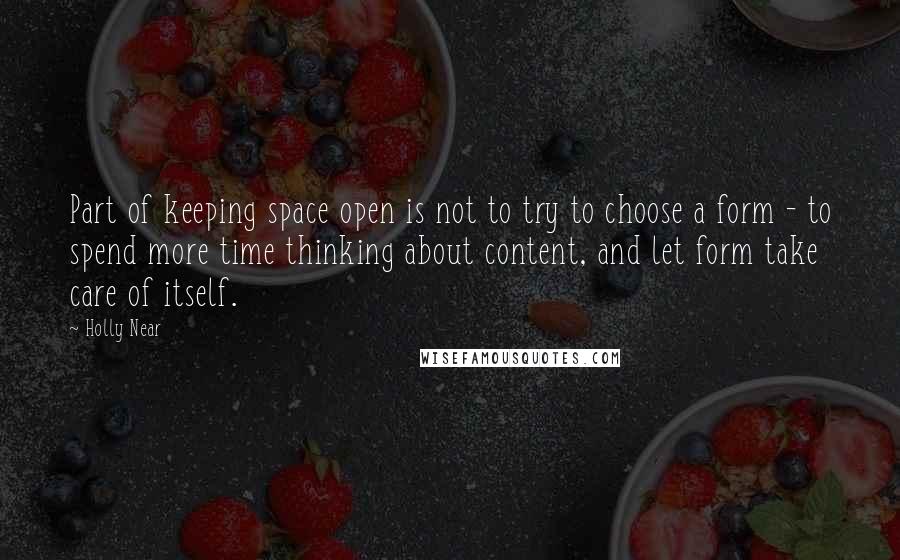 Holly Near Quotes: Part of keeping space open is not to try to choose a form - to spend more time thinking about content, and let form take care of itself.