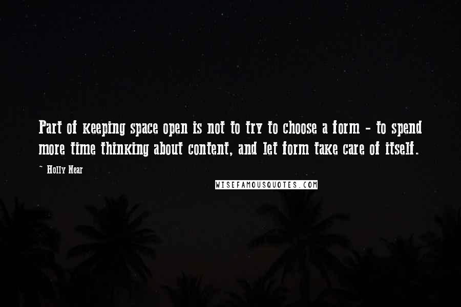 Holly Near Quotes: Part of keeping space open is not to try to choose a form - to spend more time thinking about content, and let form take care of itself.