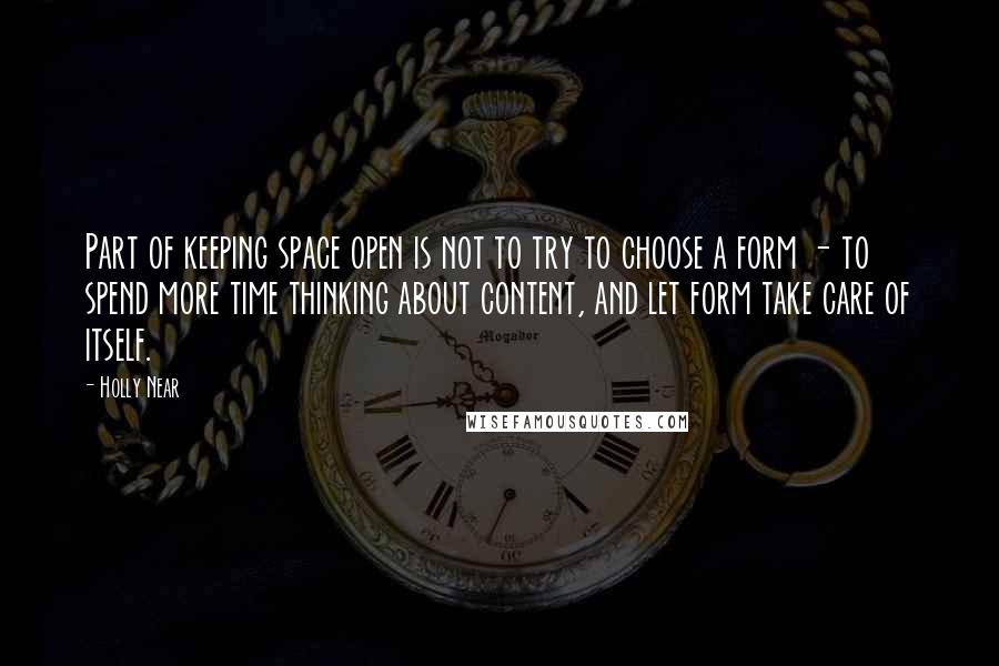 Holly Near Quotes: Part of keeping space open is not to try to choose a form - to spend more time thinking about content, and let form take care of itself.