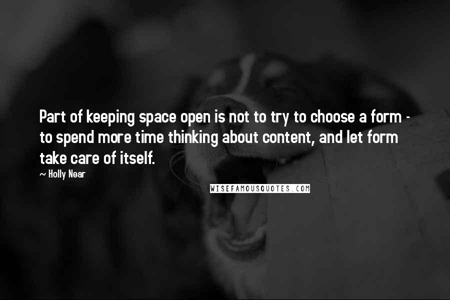 Holly Near Quotes: Part of keeping space open is not to try to choose a form - to spend more time thinking about content, and let form take care of itself.