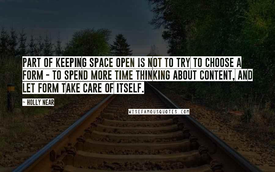 Holly Near Quotes: Part of keeping space open is not to try to choose a form - to spend more time thinking about content, and let form take care of itself.