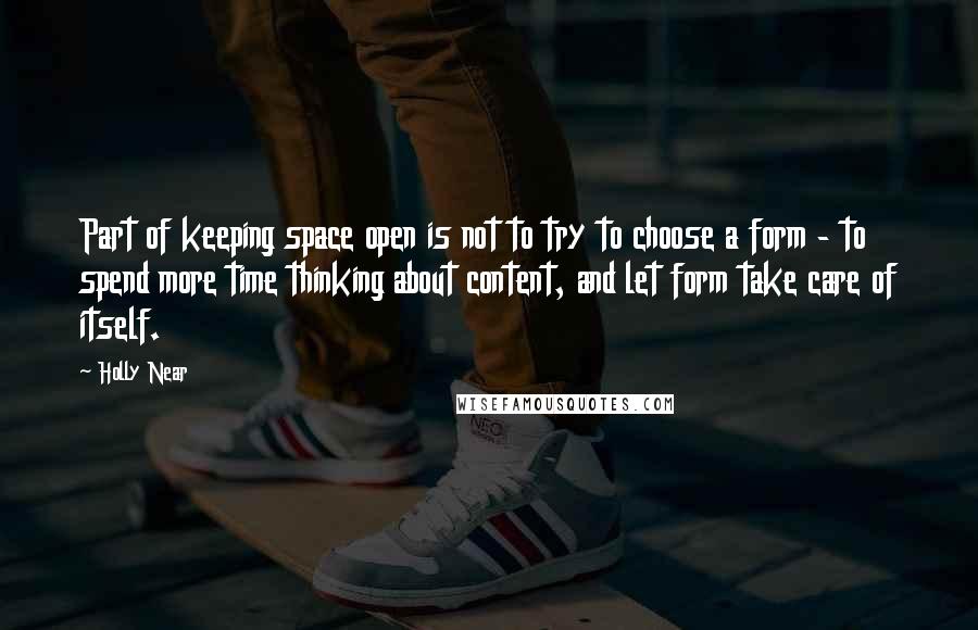 Holly Near Quotes: Part of keeping space open is not to try to choose a form - to spend more time thinking about content, and let form take care of itself.