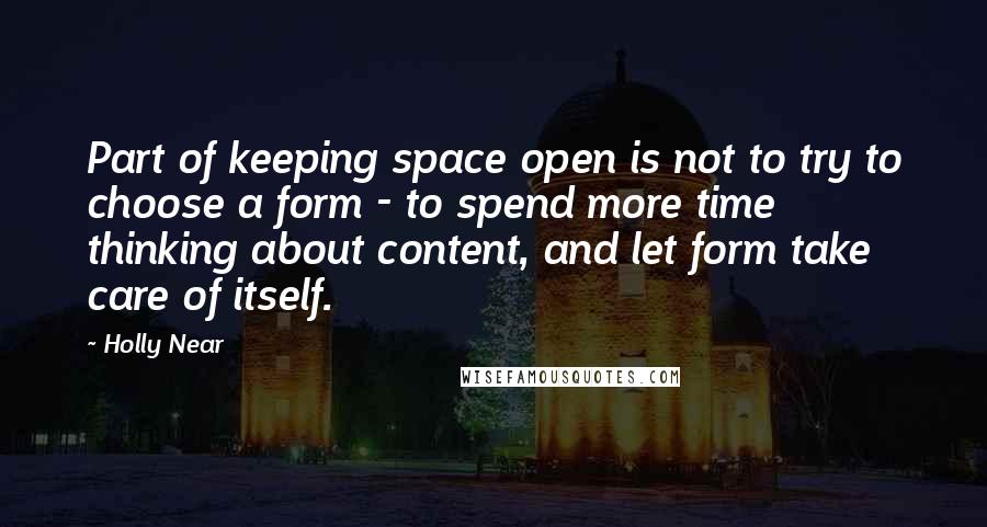 Holly Near Quotes: Part of keeping space open is not to try to choose a form - to spend more time thinking about content, and let form take care of itself.