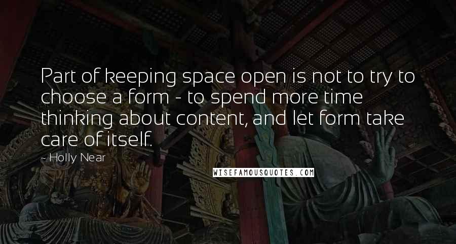 Holly Near Quotes: Part of keeping space open is not to try to choose a form - to spend more time thinking about content, and let form take care of itself.