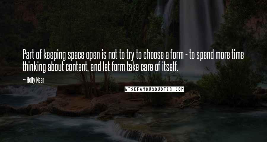 Holly Near Quotes: Part of keeping space open is not to try to choose a form - to spend more time thinking about content, and let form take care of itself.