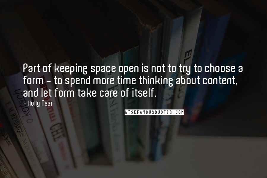 Holly Near Quotes: Part of keeping space open is not to try to choose a form - to spend more time thinking about content, and let form take care of itself.