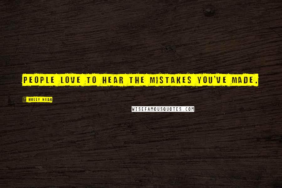 Holly Near Quotes: People love to hear the mistakes you've made.