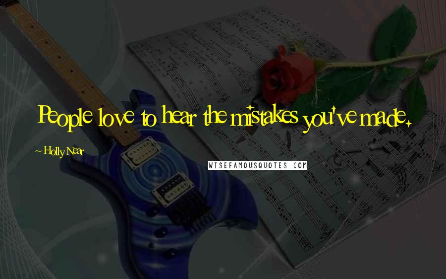 Holly Near Quotes: People love to hear the mistakes you've made.