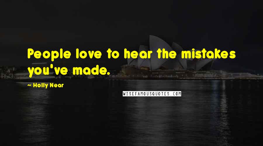 Holly Near Quotes: People love to hear the mistakes you've made.