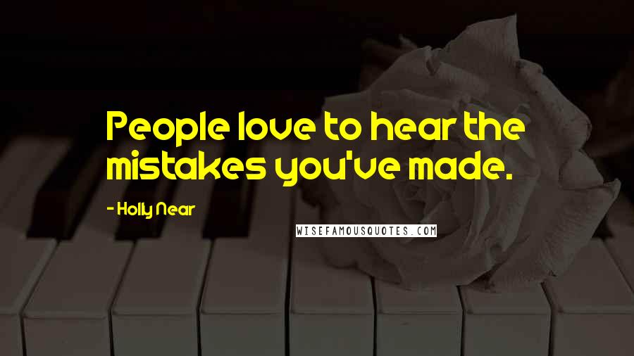 Holly Near Quotes: People love to hear the mistakes you've made.