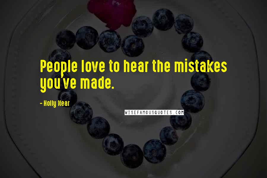 Holly Near Quotes: People love to hear the mistakes you've made.