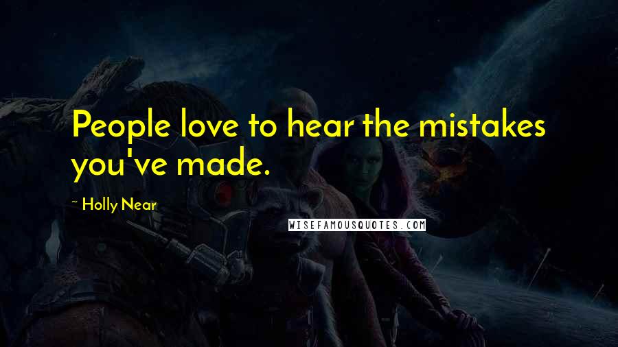 Holly Near Quotes: People love to hear the mistakes you've made.