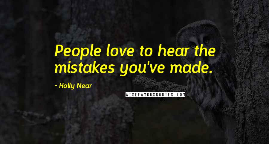 Holly Near Quotes: People love to hear the mistakes you've made.