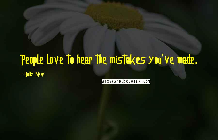 Holly Near Quotes: People love to hear the mistakes you've made.
