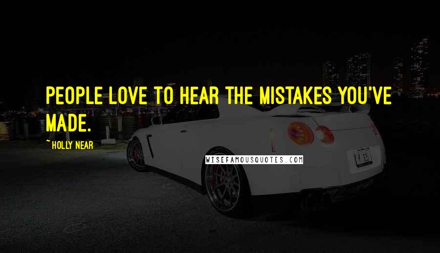 Holly Near Quotes: People love to hear the mistakes you've made.