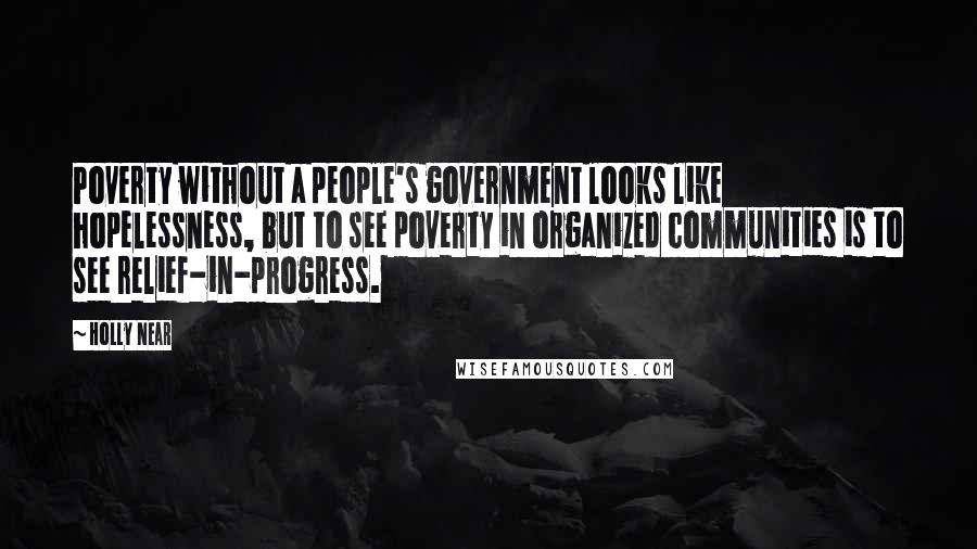 Holly Near Quotes: Poverty without a people's government looks like hopelessness, but to see poverty in organized communities is to see relief-in-progress.