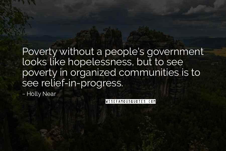 Holly Near Quotes: Poverty without a people's government looks like hopelessness, but to see poverty in organized communities is to see relief-in-progress.