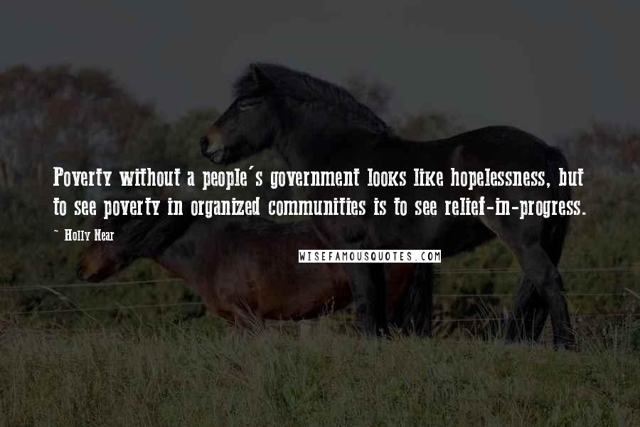 Holly Near Quotes: Poverty without a people's government looks like hopelessness, but to see poverty in organized communities is to see relief-in-progress.