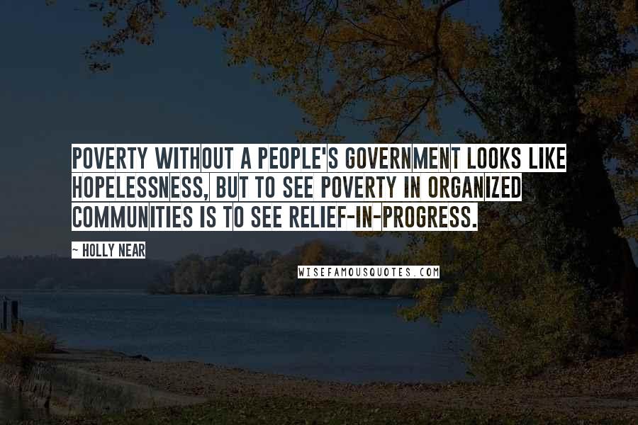 Holly Near Quotes: Poverty without a people's government looks like hopelessness, but to see poverty in organized communities is to see relief-in-progress.