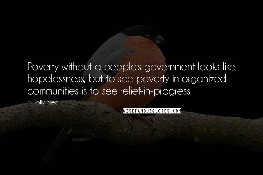 Holly Near Quotes: Poverty without a people's government looks like hopelessness, but to see poverty in organized communities is to see relief-in-progress.
