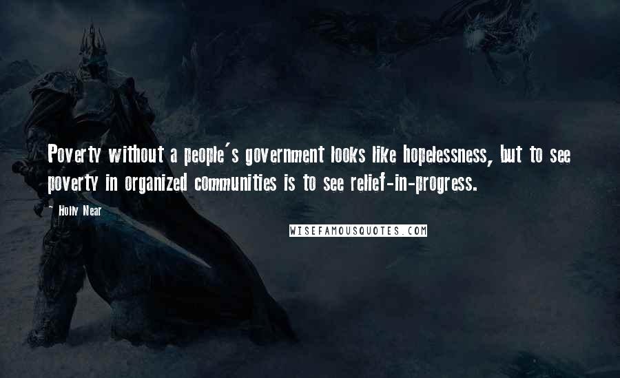 Holly Near Quotes: Poverty without a people's government looks like hopelessness, but to see poverty in organized communities is to see relief-in-progress.