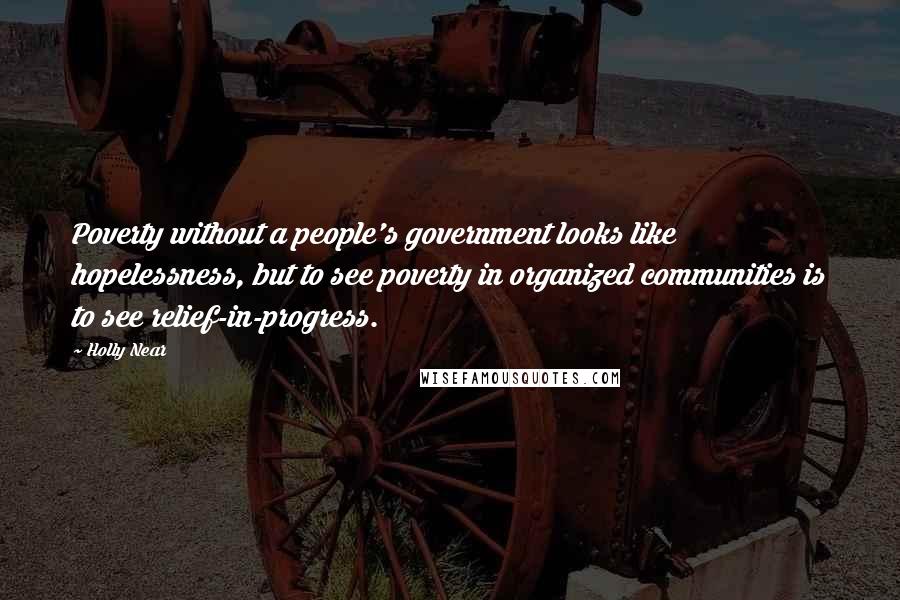 Holly Near Quotes: Poverty without a people's government looks like hopelessness, but to see poverty in organized communities is to see relief-in-progress.