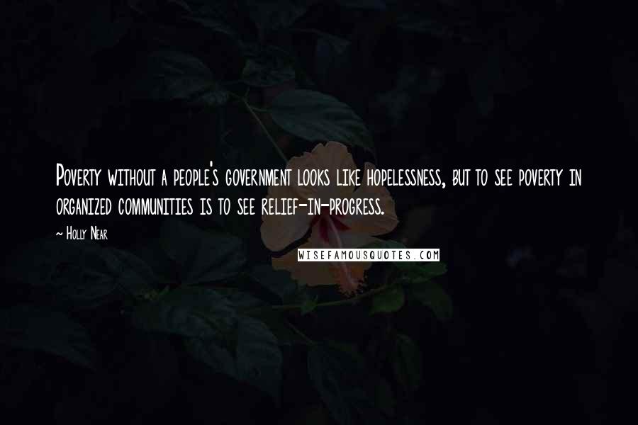Holly Near Quotes: Poverty without a people's government looks like hopelessness, but to see poverty in organized communities is to see relief-in-progress.