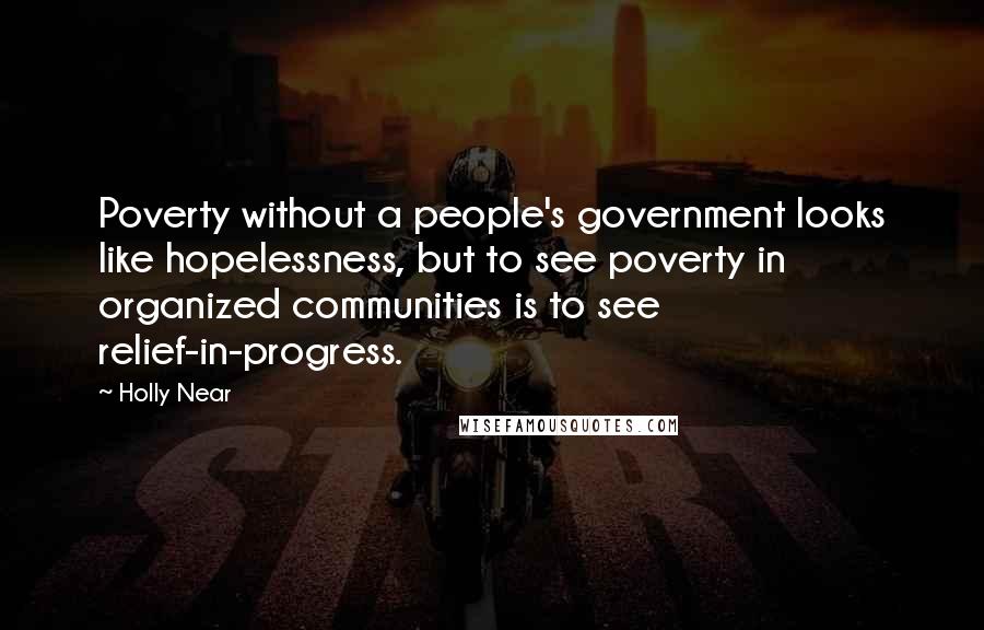 Holly Near Quotes: Poverty without a people's government looks like hopelessness, but to see poverty in organized communities is to see relief-in-progress.