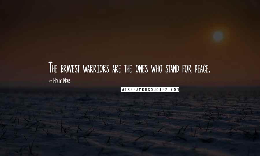 Holly Near Quotes: The bravest warriors are the ones who stand for peace.