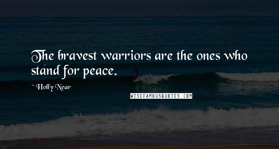 Holly Near Quotes: The bravest warriors are the ones who stand for peace.