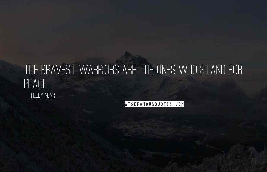 Holly Near Quotes: The bravest warriors are the ones who stand for peace.