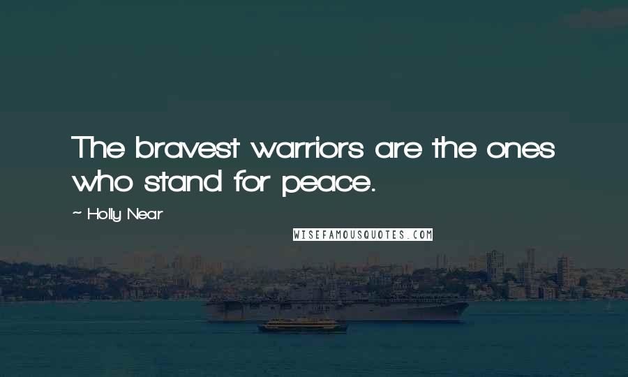 Holly Near Quotes: The bravest warriors are the ones who stand for peace.