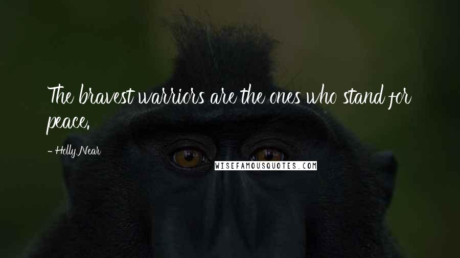 Holly Near Quotes: The bravest warriors are the ones who stand for peace.