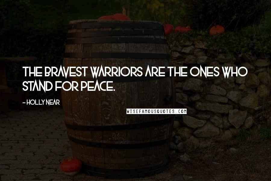 Holly Near Quotes: The bravest warriors are the ones who stand for peace.