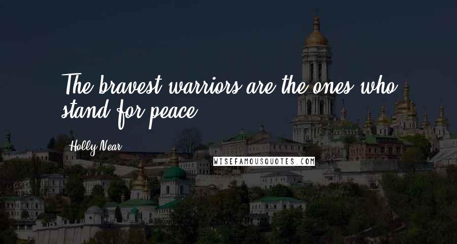 Holly Near Quotes: The bravest warriors are the ones who stand for peace.